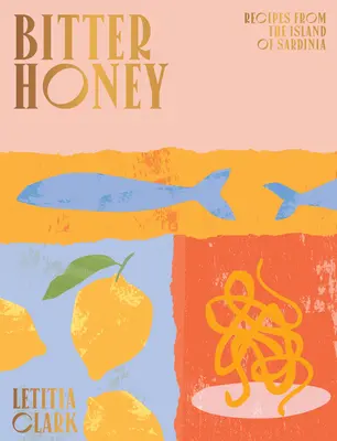 Keserű méz: Receptek és történetek Szardíniáról - Bitter Honey: Recipes and Stories from Sardinia