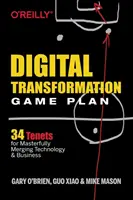 Digitális átalakulási játékterv: 34 alapelv a technológia és az üzlet mesteri egyesítéséhez - Digital Transformation Game Plan: 34 Tenets for Masterfully Merging Technology and Business