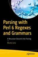 Parsing with Perl 6 Regexes and Grammars: A rekurzív leszállás a tagolásba - Parsing with Perl 6 Regexes and Grammars: A Recursive Descent Into Parsing