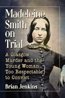 Madeleine Smith a perben: Egy glasgow-i gyilkosság és a fiatal nő, aki túlságosan tiszteletreméltó ahhoz, hogy elítéljék - Madeleine Smith on Trial: A Glasgow Murder and the Young Woman Too Respectable to Convict