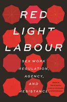 Red Light Labour: A szexmunka szabályozása, ügynöksége és ellenállás - Red Light Labour: Sex Work Regulation, Agency, and Resistance