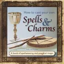 Hogyan varázsolj magadnak varázslatokat és bűbájokat: A varázslatok és gyakorlati mágia könyve - How to Cast Your Own Spells & Charms: A Book of Spellweaving and Practical Magic