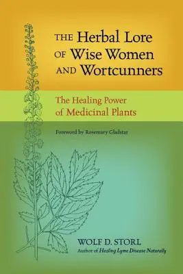 A bölcs asszonyok és a szószátyárok gyógynövénytanai: A gyógynövények gyógyító ereje - The Herbal Lore of Wise Women and Wortcunners: The Healing Power of Medicinal Plants