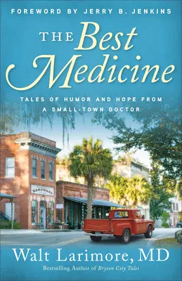 A legjobb gyógyszer: Humoros és reményteli történetek egy kisvárosi orvostól - The Best Medicine: Tales of Humor and Hope from a Small-Town Doctor