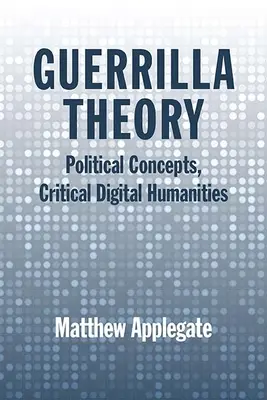 Guerilla Theory: Politikai fogalmak, kritikai digitális humán tudományok - Guerrilla Theory: Political Concepts, Critical Digital Humanities
