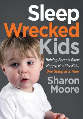 Alvásrontó gyerekek: Segítség a szülőknek, hogy boldog, egészséges gyerekeket neveljenek, egyszerre csak egy alvással - Sleep Wrecked Kids: Helping Parents Raise Happy, Healthy Kids, One Sleep at a Time