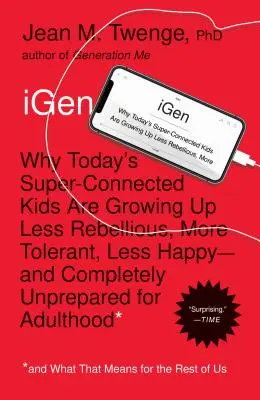iGen: Miért nőnek fel a mai szuperkapcsolatos gyerekek kevésbé lázadó, toleránsabb, kevésbé boldogok - és teljesen felkészületlenül - iGen: Why Today's Super-Connected Kids Are Growing Up Less Rebellious, More Tolerant, Less Happy--And Completely Unprepared