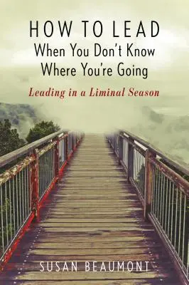 Hogyan vezess, ha nem tudod, hová mész? Vezetés a határszezonban - How to Lead When You Don't Know Where You're Going: Leading in a Liminal Season