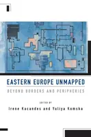 Kelet-Európa feltérképezetlenül: Határokon és perifériákon túl - Eastern Europe Unmapped: Beyond Borders and Peripheries