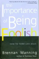 The Importance of Being Foolish: Hogyan gondolkodjunk úgy, mint Jézus - The Importance of Being Foolish: How to Think Like Jesus