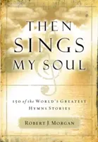 Akkor énekel a lelkem: 150 a világ legnagyobb himnusztörténetei közül - Then Sings My Soul: 150 of the World's Greatest Hymn Stories