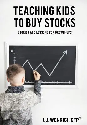 A gyerekek megtanítása a részvényvásárlásra: Történetek és leckék felnőtteknek - Teaching Kids to Buy Stocks: Stories and Lessons for Grown-Ups