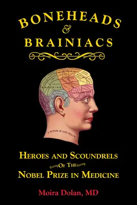 Csontfejűek és agyamentek: Az orvosi Nobel-díj hősei és csirkefogói - Boneheads and Brainiacs: Heroes and Scoundrels of the Nobel Prize in Medicine