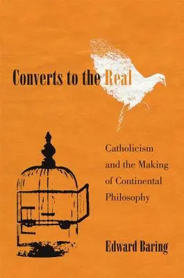 Konvertité ke skutečnosti: Katolicismus a utváření kontinentální filozofie - Converts to the Real: Catholicism and the Making of Continental Philosophy