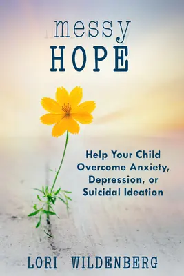 Messy Hope: Segítsen gyermekének leküzdeni a szorongást, a depressziót vagy az öngyilkossági gondolatokat - Messy Hope: Help Your Child Overcome Anxiety, Depression, or Suicidal Ideation