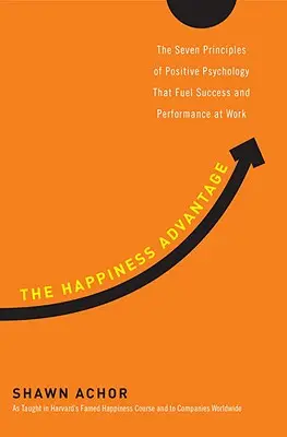 A boldogság előnye: A pozitív pszichológia hét alapelve, amelyek a munkahelyi sikert és teljesítményt táplálják - The Happiness Advantage: The Seven Principles of Positive Psychology That Fuel Success and Performance at Work