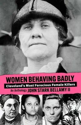 Rosszul viselkedő nők: Cleveland legvadabb női gyilkosai: Egy antológia - Women Behaving Badly: Cleveland's Most Ferocious Female Killers: An Anthology