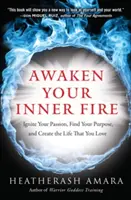 Ébressze fel a belső tüzet: Gyújtsa fel a szenvedélyét, találja meg a célját, és teremtse meg azt az életet, amit szeret - Awaken Your Inner Fire: Ignite Your Passion, Find Your Purpose, and Create the Life That You Love