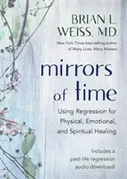 Az idő tükrei - A regresszió használata a fizikai, érzelmi és spirituális gyógyuláshoz - Mirrors of Time - Using Regression for Physical, Emotional and Spiritual Healing