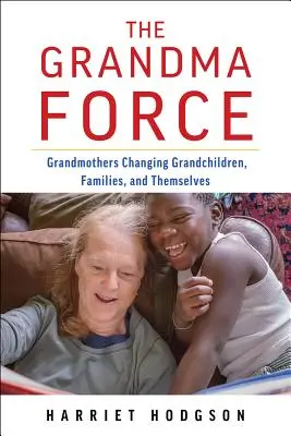 A nagymama ereje: Hogyan változtatják meg a nagymamák az unokákat, a családokat és önmagukat - The Grandma Force: How Grandmothers Are Changing Grandchildren, Families, and Themselves