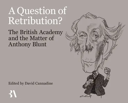 A megtorlás kérdése? A Brit Akadémia és Anthony Blunt ügye - A Question of Retribution?: The British Academy and the Matter of Anthony Blunt