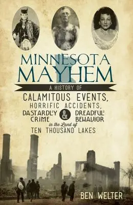 Minnesota Mayhem: Balszerencsés események, szörnyű balesetek, aljas bűncselekmények és szörnyű viselkedés története a Tízezer Laj földjén - Minnesota Mayhem: A History of Calamitous Events, Horrific Accidents, Dastardly Crime & Dreadful Behavior in the Land of Ten Thousand La