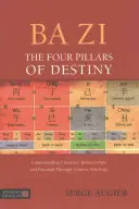 Ba Zi - A végzet négy pillére: A karakter, a kapcsolatok és a lehetőségek megértése a kínai asztrológia segítségével - Ba Zi - The Four Pillars of Destiny: Understanding Character, Relationships and Potential Through Chinese Astrology