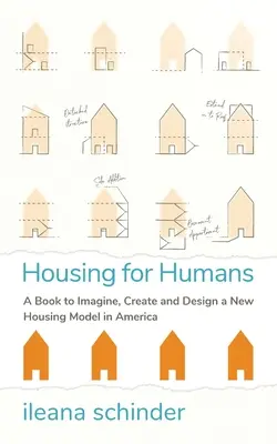 Lakhatás az emberek számára: Könyv egy új lakásmodell elképzeléséhez, létrehozásához és megtervezéséhez Amerikában - Housing for Humans: A Book to Imagine, Create and Design a New Housing Model in America