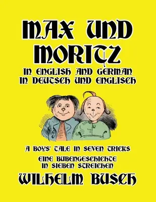 Max és Moritz angolul és németül: Egy fiúmese hét trükkben/Eine Bubengeschichte in sieben Streichen (Max és Moritz: Egy fiúmese hét trükkben/Eine Bubengeschichte in sieben Streichen) - Max und Moritz in English and Deutsch: A Boys' Tale in Seven Tricks/Eine Bubengeschichte in sieben Streichen