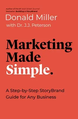 Egyszerű marketing: Egy lépésről lépésre felépített Storybrand útmutató bármely vállalkozás számára - Marketing Made Simple: A Step-By-Step Storybrand Guide for Any Business