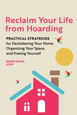 Szerezze vissza az életét a hoardingtól: Gyakorlati stratégiák az otthonod rendbetételéhez, a tered megszervezéséhez és a felszabaduláshoz - Reclaim Your Life from Hoarding: Practical Strategies for Decluttering Your Home, Organizing Your Space, and Freeing Yourself