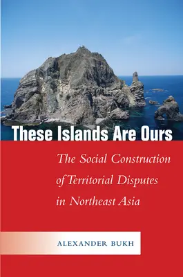 Ezek a szigetek a mieink: A területi viták társadalmi konstrukciója Északkelet-Ázsiában - These Islands Are Ours: The Social Construction of Territorial Disputes in Northeast Asia