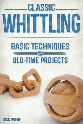 Klasszikus faragás: Alapvető technikák és régi idők projektjei - Classic Whittling: Basic Techniques and Old-Time Projects