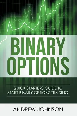 Bináris lehetőségek: Gyors útmutató a bináris opciók kereskedelméhez - Binary Options: Quick Starters Guide To Binary Options Trading