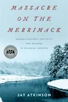 Mészárlás a Merrimack folyón: Hannah Duston fogsága és bosszúja a gyarmati Amerikában - Massacre on the Merrimack: Hannah Duston's Captivity and Revenge in Colonial America