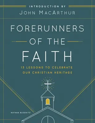 A hit előfutárai: 13 lecke az egyháztörténelem alapjainak megértéséhez és megbecsüléséhez - Forerunners of the Faith: 13 Lessons to Understand and Appreciate the Basics of Church History