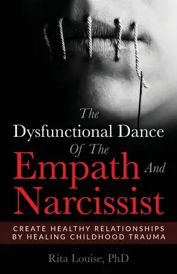 Az empatikus és a nárcisztikus diszfunkcionális tánca: Egészséges kapcsolatok létrehozása a gyermekkori traumák gyógyításával - The Dysfunctional Dance Of The Empath And Narcissist: Create Healthy Relationships By Healing Childhood Trauma