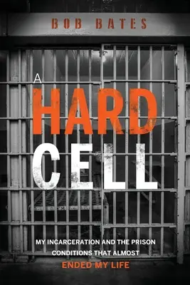 Egy kemény cella: A bebörtönzésem és a börtönkörülmények, amelyek majdnem véget vetettek az életemnek - A Hard Cell: My Incarceration And The Prison Conditions That Almost Ended My Life