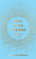 Hogyan legyünk reménykedőek - Az eszköztárad a remény újrafelfedezéséhez és egy kedvesebb világ megteremtésének segítéséhez - How to Be Hopeful - Your Toolkit to Rediscover Hope and Help Create a Kinder World