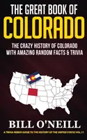 Colorado nagy könyve: Colorado őrült története elképesztő véletlenszerű tényekkel és kvízekkel - The Great Book of Colorado: The Crazy History of Colorado with Amazing Random Facts & Trivia