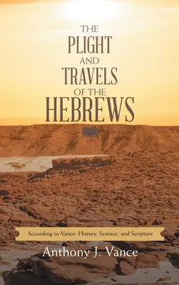 A héberek sorsa és utazásai: Vance szerint: Vance: Történelem, tudomány és Szentírás - The Plight and Travels of the Hebrews: According to Vance: History, Science, and Scripture