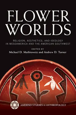 Virágvilágok: Vallás, esztétika és ideológia Mezoamerikában és az amerikai délnyugaton - Flower Worlds: Religion, Aesthetics, and Ideology in Mesoamerica and the American Southwest