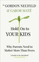 Tarts ki a gyerekeid mellett - Miért kell a szülőknek többet érniük, mint a kortársaknak - Hold on to Your Kids - Why Parents Need to Matter More Than Peers