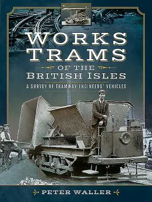 A Brit-szigetek villamosai: A villamosmérnökök járműveinek áttekintése - Works Trams of the British Isles: A Survey of Tramway Engineers' Vehicles