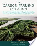 The Carbon Farming Solution (A szén-dioxid-gazdálkodás megoldása): A Global Toolkit of Perennial Crops and Regenerative Agriculture Practices for Climate Change Mitigation and Food Secu - The Carbon Farming Solution: A Global Toolkit of Perennial Crops and Regenerative Agriculture Practices for Climate Change Mitigation and Food Secu