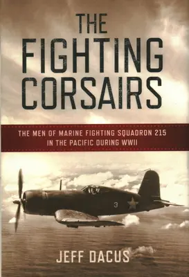 The Fighting Corsairs: A 215. tengerészgyalogos harci század emberei a Csendes-óceánon a második világháborúban - The Fighting Corsairs: The Men of Marine Fighting Squadron 215 in the Pacific During WWII