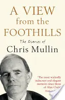 Kilátás a hegy lábánál fekvő hegyekből: Chris Mullin naplói - A View from the Foothills: The Diaries of Chris Mullin