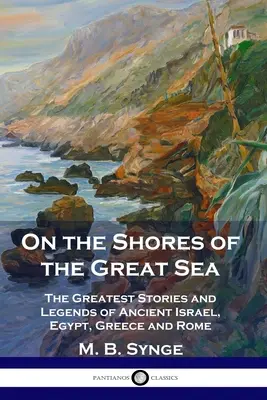 A nagy tenger partján: Az ókori Izrael, Egyiptom, Görögország és Róma legnagyobb történetei és legendái - On the Shores of the Great Sea: The Greatest Stories and Legends of Ancient Israel, Egypt, Greece and Rome