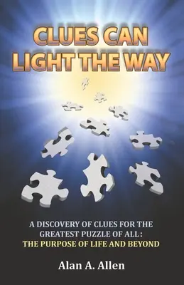 A nyomok megvilágíthatják az utat: A nyomok felfedezése a legnagyobb rejtvényhez: az élet céljához és azon túlmutatóan - Clues Can Light the Way: A Discovery of Clues for the Greatest Puzzle of All: the Purpose of Life and Beyond