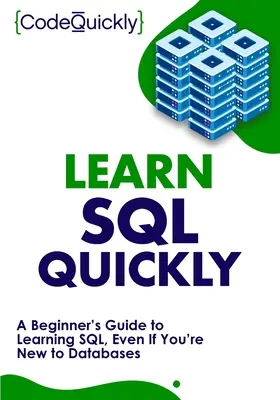 Tanulj gyorsan SQL-t: A Beginner's Guide to Learning SQL, Even If You're New to Databases (Egy kezdő útmutató az SQL megtanulásához, még akkor is, ha még nem ismeri az adatbázisokat) - Learn SQL Quickly: A Beginner's Guide to Learning SQL, Even If You're New to Databases